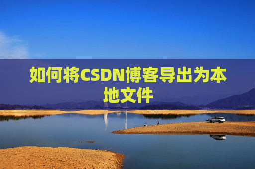 如何将CSDN博客导出为本地文件